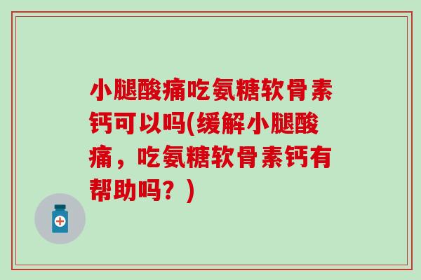 小腿酸痛吃氨糖软骨素钙可以吗(缓解小腿酸痛,吃氨糖软骨素钙有帮助吗?) 小腿酸痛吃氨糖软骨素钙可以吗(缓解小腿酸痛,吃氨糖软骨素钙有帮助吗?)