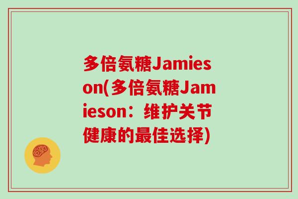 多倍氨糖Jamieson(多倍氨糖Jamieson:维护关节健康的佳选择) 多倍氨糖Jamieson(多倍氨糖Jamieson:维护关节健康的佳选择)