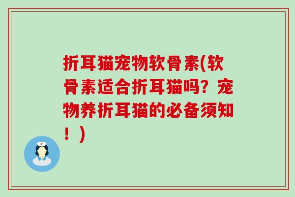 折耳猫宠物软骨素(软骨素适合折耳猫吗?宠物养折耳猫的必备须知!) 折耳猫宠物软骨素(软骨素适合折耳猫吗?宠物养折耳猫的必备须知!)