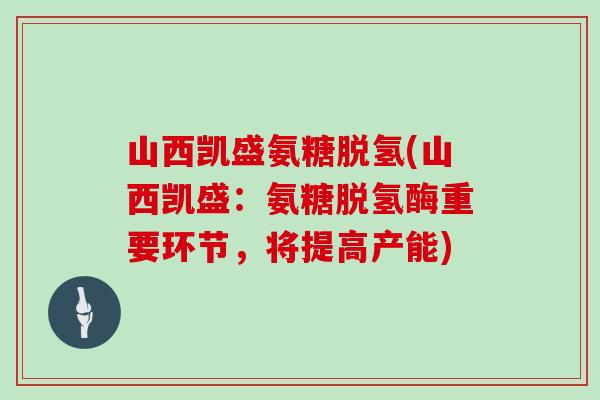 山西凯盛氨糖脱氢(山西凯盛：氨糖脱氢酶重要环节，将提高产能)