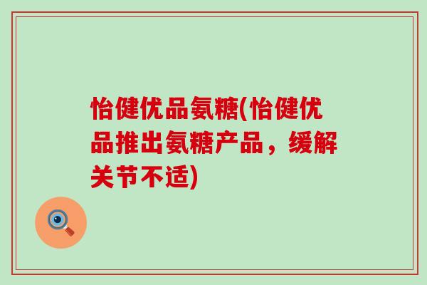 怡健优品氨糖(怡健优品推出氨糖产品，缓解关节不适)