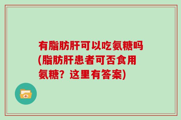 有可以吃氨糖吗(患者可否食用氨糖?这里有答案) 有可以吃氨糖吗(患者可否食用氨糖?这里有答案)