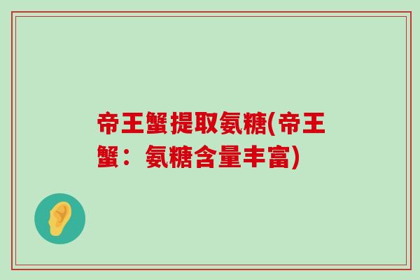 帝王蟹提取氨糖(帝王蟹:氨糖含量丰富) 帝王蟹提取氨糖(帝王蟹:氨糖含量丰富)