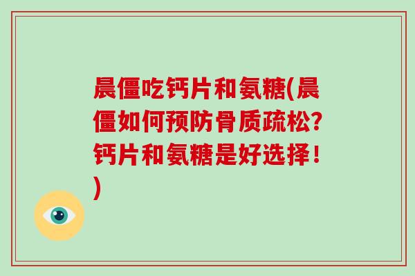 晨僵吃钙片和氨糖(晨僵如何？钙片和氨糖是好选择！)