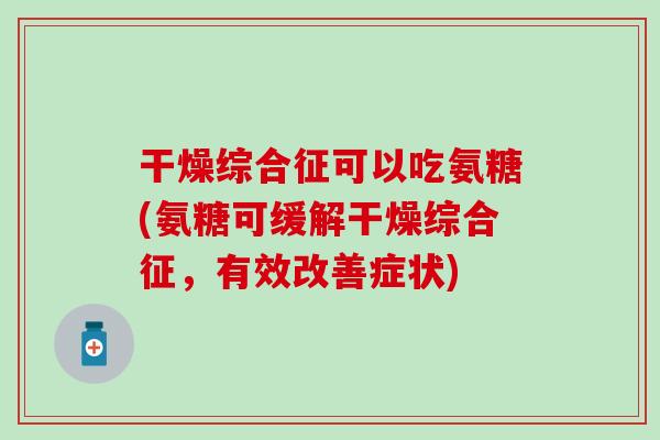 干燥综合征可以吃氨糖(氨糖可缓解干燥综合征，有效改善症状)