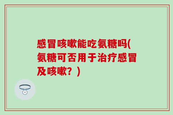 能吃氨糖吗(氨糖可否用于及？)