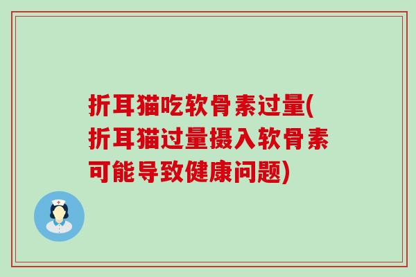 折耳猫吃软骨素过量(折耳猫过量摄入软骨素可能导致健康问题) 折耳猫吃软骨素过量(折耳猫过量摄入软骨素可能导致健康问题)