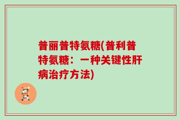 普丽普特氨糖(普利普特氨糖:一种关键性方法) 普丽普特氨糖(普利普特氨糖:一种关键性方法)