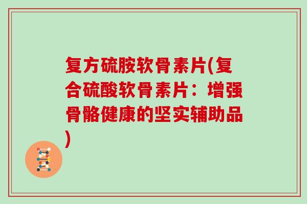 复方硫胺软骨素片(复合硫酸软骨素片：增强骨骼健康的坚实辅助品)