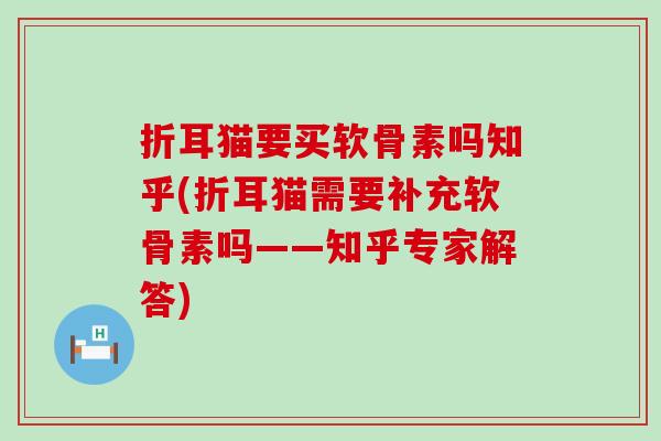 折耳猫要买软骨素吗知乎(折耳猫需要补充软骨素吗——知乎专家解答) 折耳猫要买软骨素吗知乎(折耳猫需要补充软骨素吗——知乎专家解答)