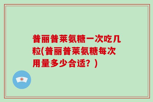 普丽普莱氨糖一次吃几粒(普丽普莱氨糖每次用量多少合适?) 普丽普莱氨糖一次吃几粒(普丽普莱氨糖每次用量多少合适?)