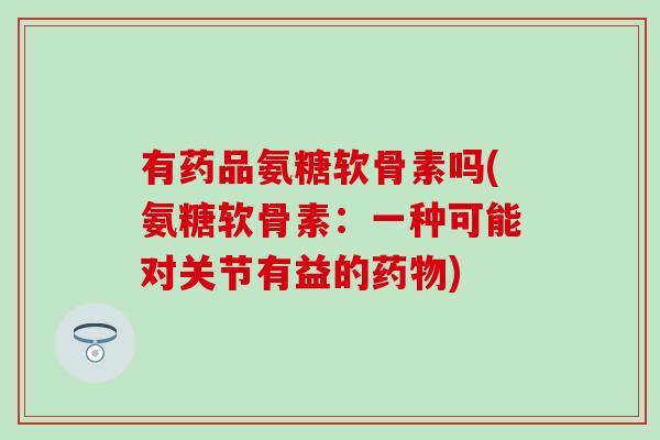 有药品氨糖软骨素吗(氨糖软骨素：一种可能对关节有益的)