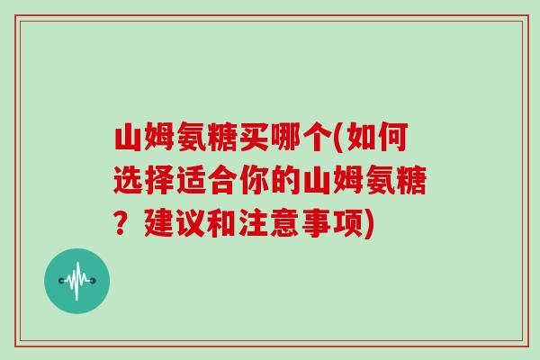 山姆氨糖买哪个(如何选择适合你的山姆氨糖?建议和注意事项) 山姆氨糖买哪个(如何选择适合你的山姆氨糖?建议和注意事项)