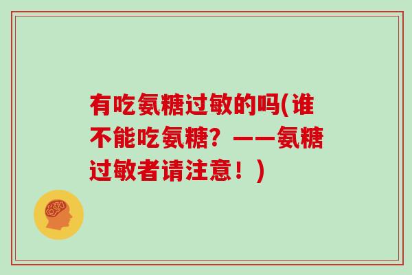 有吃氨糖的吗(谁不能吃氨糖？——氨糖者请注意！)