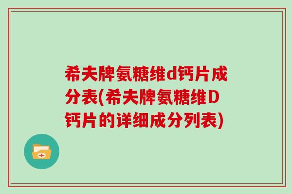 希夫牌氨糖维d钙片成分表(希夫牌氨糖维D钙片的详细成分列表) 希夫牌氨糖维d钙片成分表(希夫牌氨糖维D钙片的详细成分列表)