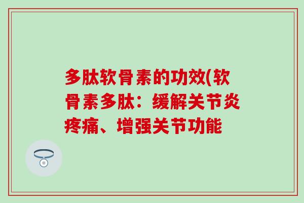 多肽软骨素的功效(软骨素多肽:缓解、增强关节功能 多肽软骨素的功效(软骨素多肽:缓解、增强关节功能