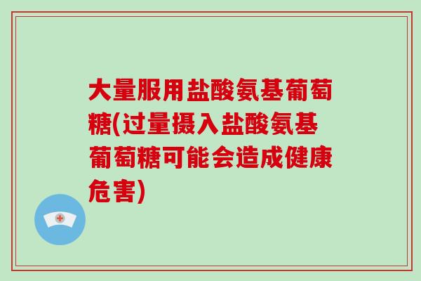 大量服用盐酸氨基葡萄糖(过量摄入盐酸氨基葡萄糖可能会造成健康危害)