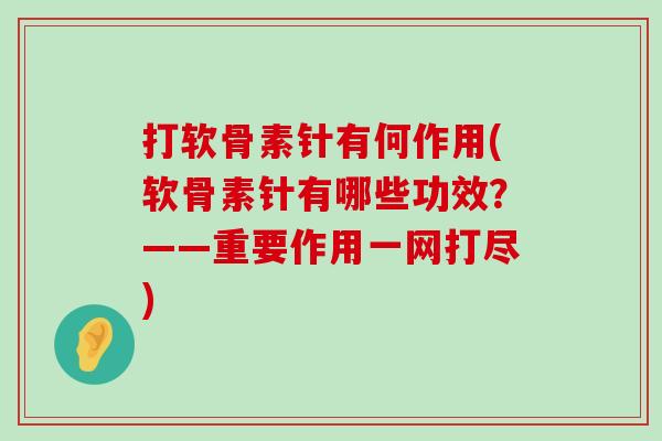 打软骨素针有何作用(软骨素针有哪些功效?——重要作用一网打尽) 打软骨素针有何作用(软骨素针有哪些功效?——重要作用一网打尽)