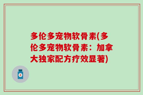 多伦多宠物软骨素(多伦多宠物软骨素:加拿大独家配方疗效显著) 多伦多宠物软骨素(多伦多宠物软骨素:加拿大独家配方疗效显著)