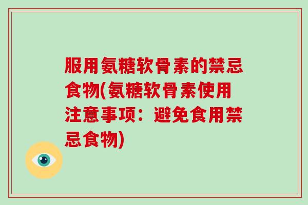 服用氨糖软骨素的禁忌食物(氨糖软骨素使用注意事项：避免食用禁忌食物)