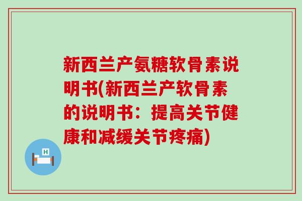 新西兰产氨糖软骨素说明书(新西兰产软骨素的说明书：提高关节健康和减缓关节)