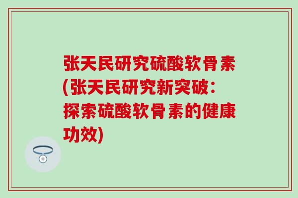 张天民研究硫酸软骨素(张天民研究新突破:探索硫酸软骨素的健康功效) 张天民研究硫酸软骨素(张天民研究新突破:探索硫酸软骨素的健康功效)