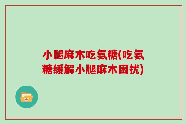 小腿麻木吃氨糖(吃氨糖缓解小腿麻木困扰) 小腿麻木吃氨糖(吃氨糖缓解小腿麻木困扰)