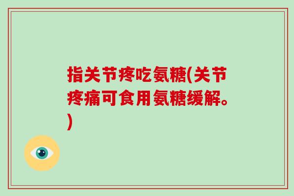 指关节疼吃氨糖(关节可食用氨糖缓解。)