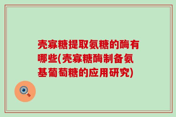 壳寡糖提取氨糖的酶有哪些(壳寡糖酶制备氨基葡萄糖的应用研究) 壳寡糖提取氨糖的酶有哪些(壳寡糖酶制备氨基葡萄糖的应用研究)
