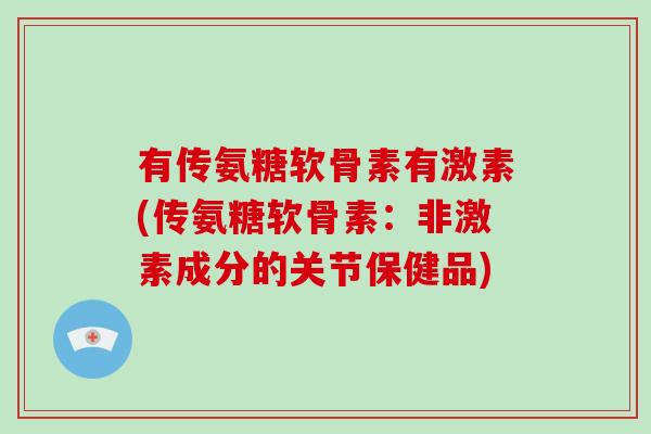 有传氨糖软骨素有激素(传氨糖软骨素：非激素成分的关节保健品)