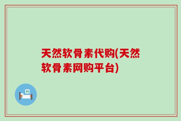 天然软骨素代购(天然软骨素网购平台)