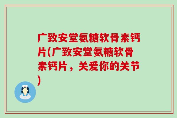 广致安堂氨糖软骨素钙片(广致安堂氨糖软骨素钙片,关爱你的关节) 广致安堂氨糖软骨素钙片(广致安堂氨糖软骨素钙片,关爱你的关节)