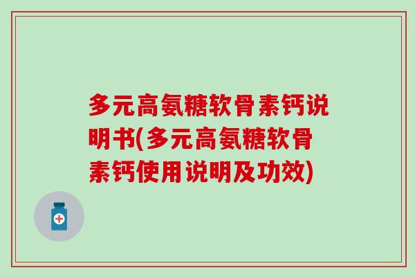 多元高氨糖软骨素钙说明书(多元高氨糖软骨素钙使用说明及功效) 多元高氨糖软骨素钙说明书(多元高氨糖软骨素钙使用说明及功效)