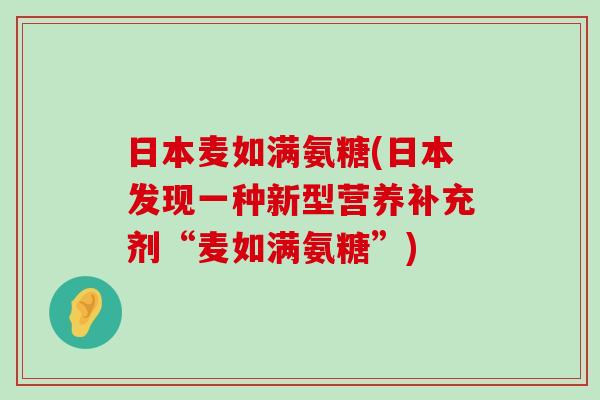 日本麦如满氨糖(日本发现一种新型营养补充剂“麦如满氨糖”)