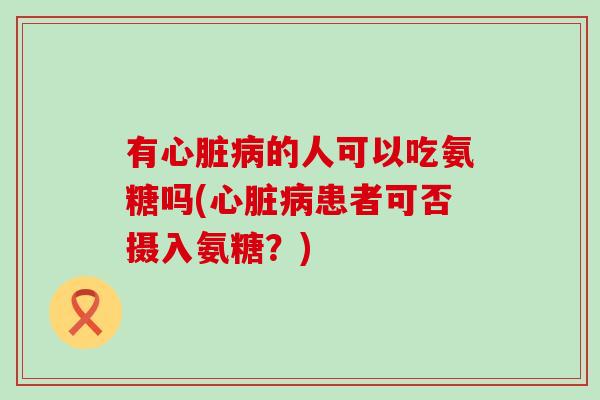 有的人可以吃氨糖吗(患者可否摄入氨糖？)