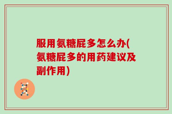 服用氨糖屁多怎么办(氨糖屁多的用药建议及副作用) 服用氨糖屁多怎么办(氨糖屁多的用药建议及副作用)