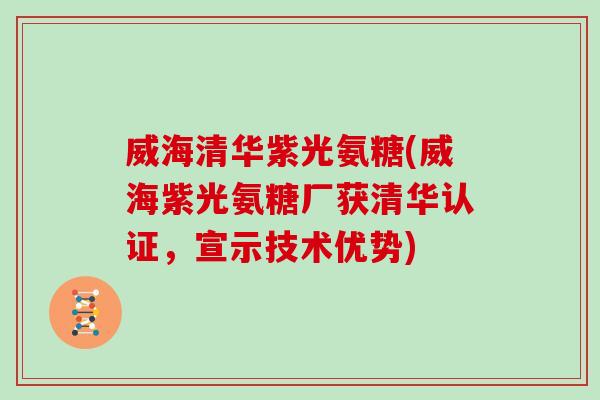 威海清华紫光氨糖(威海紫光氨糖厂获清华认证,宣示技术优势) 威海清华紫光氨糖(威海紫光氨糖厂获清华认证,宣示技术优势)