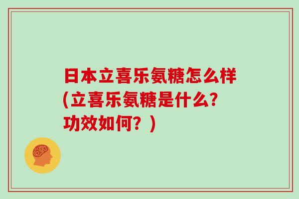 日本立喜乐氨糖怎么样(立喜乐氨糖是什么？功效如何？)