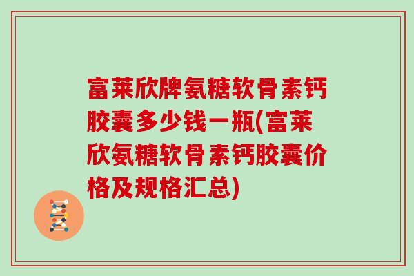 富莱欣牌氨糖软骨素钙胶囊多少钱一瓶(富莱欣氨糖软骨素钙胶囊价格及规格汇总) 富莱欣牌氨糖软骨素钙胶囊多少钱一瓶(富莱欣氨糖软骨素钙胶囊价格及规格汇总)