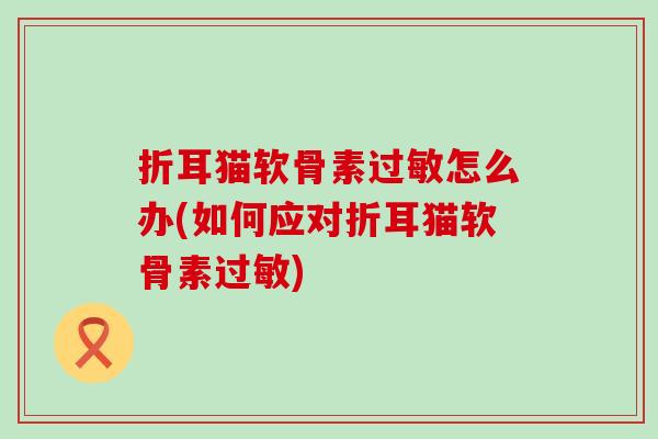 折耳猫软骨素怎么办(如何应对折耳猫软骨素)