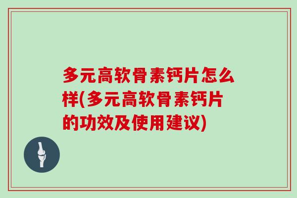 多元高软骨素钙片怎么样(多元高软骨素钙片的功效及使用建议) 多元高软骨素钙片怎么样(多元高软骨素钙片的功效及使用建议)