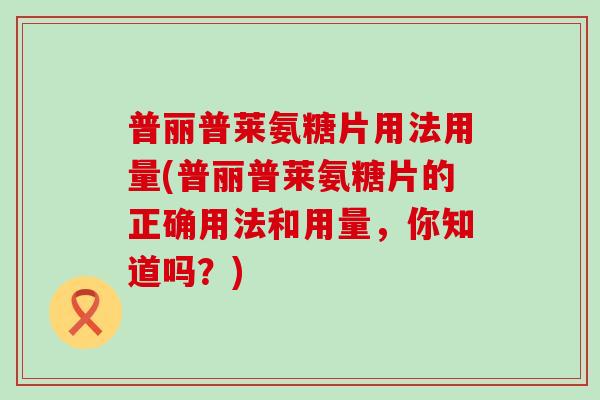 普丽普莱氨糖片用法用量(普丽普莱氨糖片的正确用法和用量,你知道吗?) 普丽普莱氨糖片用法用量(普丽普莱氨糖片的正确用法和用量,你知道吗?)