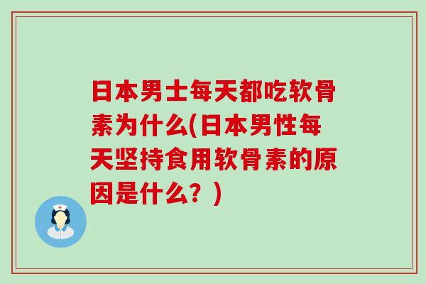 日本男士每天都吃软骨素为什么(日本男性每天坚持食用软骨素的原因是什么?) 日本男士每天都吃软骨素为什么(日本男性每天坚持食用软骨素的原因是什么?)