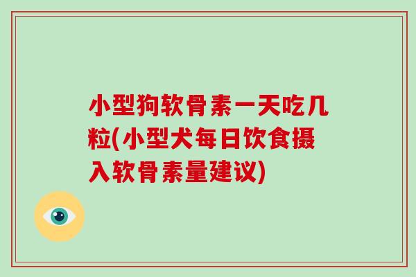 小型狗软骨素一天吃几粒(小型犬每日饮食摄入软骨素量建议) 小型狗软骨素一天吃几粒(小型犬每日饮食摄入软骨素量建议)