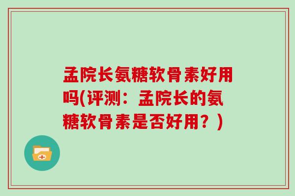 孟院长氨糖软骨素好用吗(评测：孟院长的氨糖软骨素是否好用？)