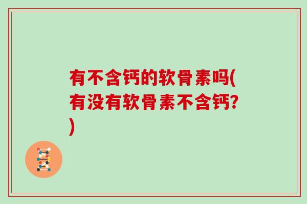 有不含钙的软骨素吗(有没有软骨素不含钙？)