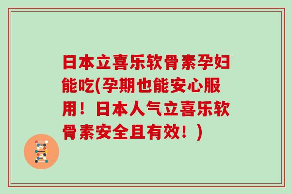 日本立喜乐软骨素孕妇能吃(孕期也能安心服用!日本人气立喜乐软骨素安全且有效!) 日本立喜乐软骨素孕妇能吃(孕期也能安心服用!日本人气立喜乐软骨素安全且有效!)