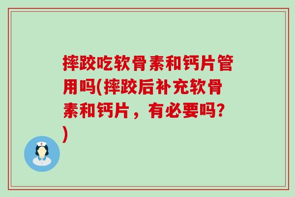 摔跤吃软骨素和钙片管用吗(摔跤后补充软骨素和钙片,有必要吗?) 摔跤吃软骨素和钙片管用吗(摔跤后补充软骨素和钙片,有必要吗?)