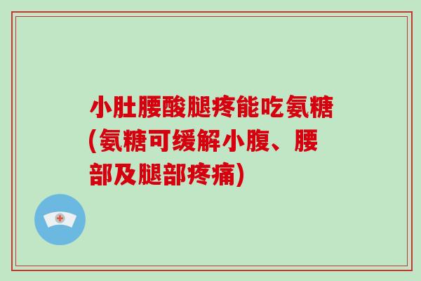 小肚腰酸腿疼能吃氨糖(氨糖可缓解小腹、腰部及腿部) 小肚腰酸腿疼能吃氨糖(氨糖可缓解小腹、腰部及腿部)