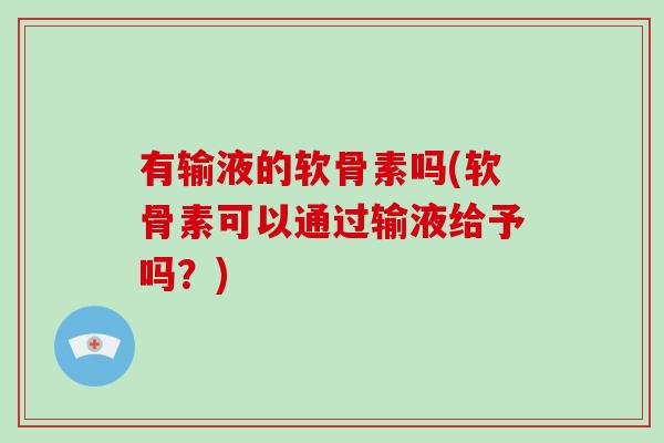 有输液的软骨素吗(软骨素可以通过输液给予吗?) 有输液的软骨素吗(软骨素可以通过输液给予吗?)